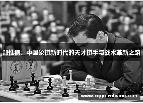 郑惟桐：中国象棋新时代的天才棋手与战术革新之路