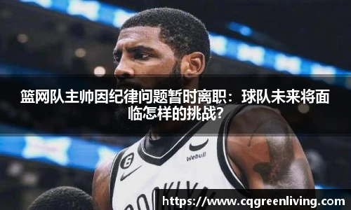 篮网队主帅因纪律问题暂时离职：球队未来将面临怎样的挑战？