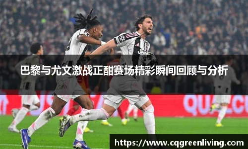 巴黎与尤文激战正酣赛场精彩瞬间回顾与分析